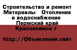 Строительство и ремонт Материалы - Отопление и водоснабжение. Пермский край,Краснокамск г.